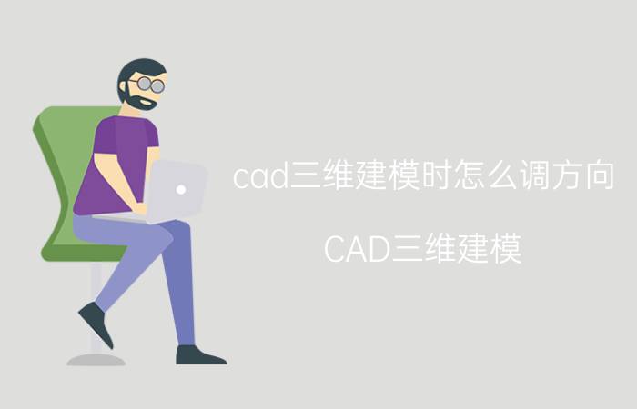 cad三维建模时怎么调方向 CAD三维建模